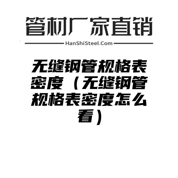 无缝钢管规格表密度（无缝钢管规格表密度怎么看）