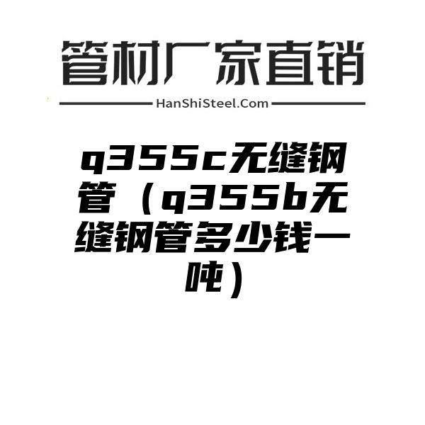 q355c无缝钢管（q355b无缝钢管多少钱一吨）