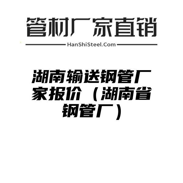 湖南输送钢管厂家报价（湖南省钢管厂）