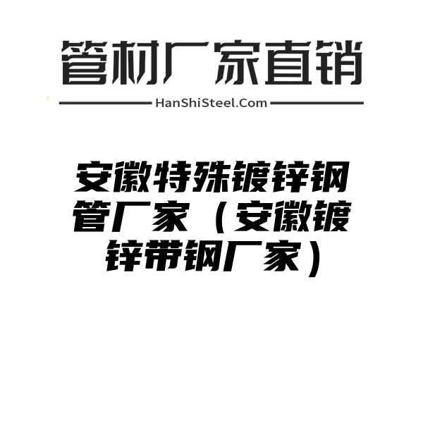 安徽特殊镀锌钢管厂家（安徽镀锌带钢厂家）