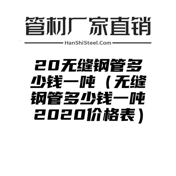 20无缝钢管多少钱一吨（无缝钢管多少钱一吨2020价格表）