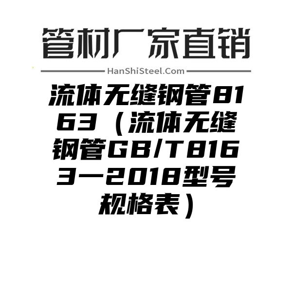 流体无缝钢管8163（流体无缝钢管GB/T8163一2018型号规格表）