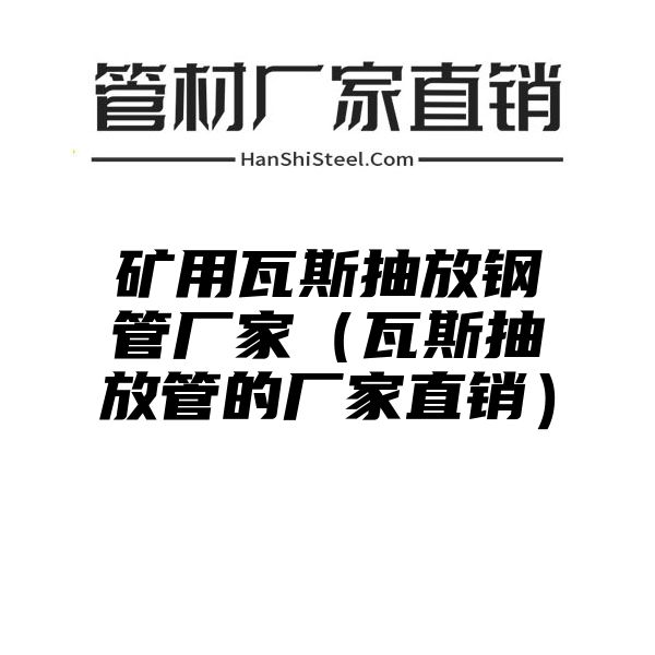 矿用瓦斯抽放钢管厂家（瓦斯抽放管的厂家直销）