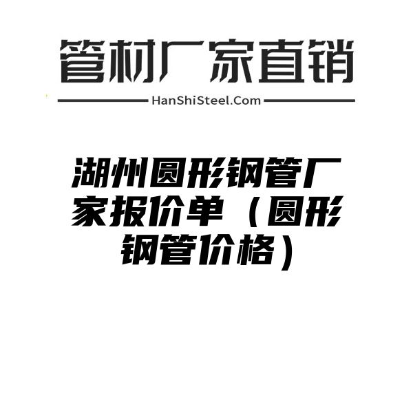 湖州圆形钢管厂家报价单（圆形钢管价格）