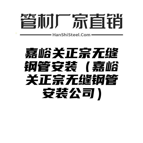 嘉峪关正宗无缝钢管安装（嘉峪关正宗无缝钢管安装公司）