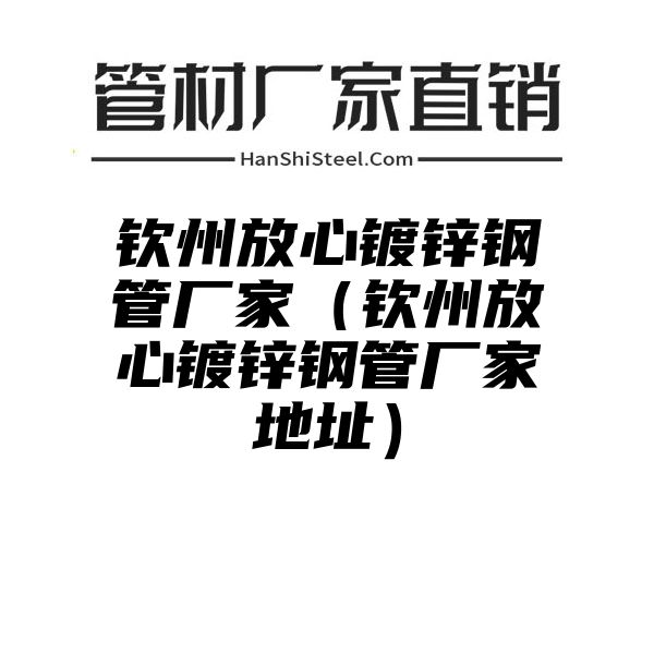 钦州放心镀锌钢管厂家（钦州放心镀锌钢管厂家地址）