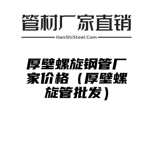 厚壁螺旋钢管厂家价格（厚壁螺旋管批发）