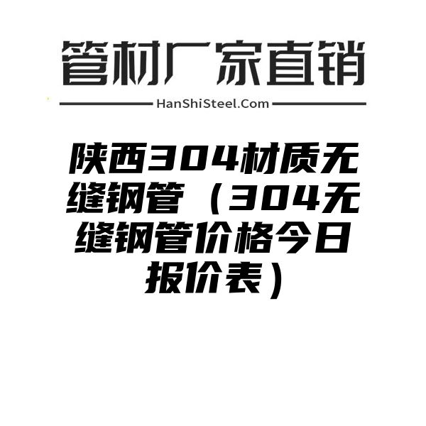 陕西304材质无缝钢管（304无缝钢管价格今日报价表）