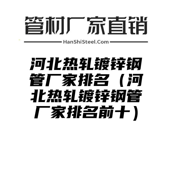 河北热轧镀锌钢管厂家排名（河北热轧镀锌钢管厂家排名前十）