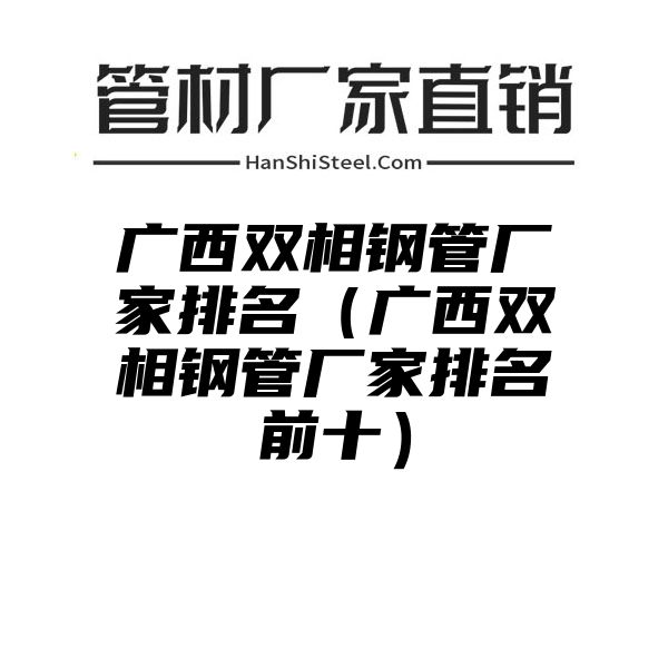 广西双相钢管厂家排名（广西双相钢管厂家排名前十）