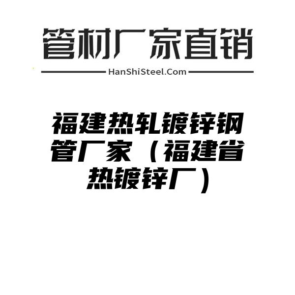 福建热轧镀锌钢管厂家（福建省热镀锌厂）