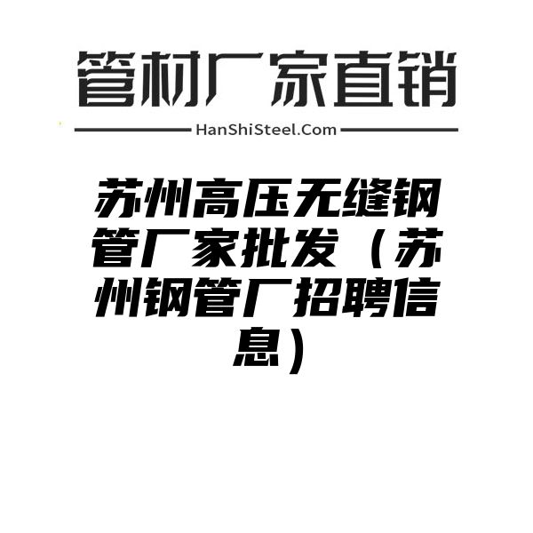 苏州高压无缝钢管厂家批发（苏州钢管厂招聘信息）