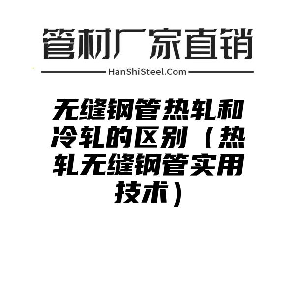 无缝钢管热轧和冷轧的区别（热轧无缝钢管实用技术）