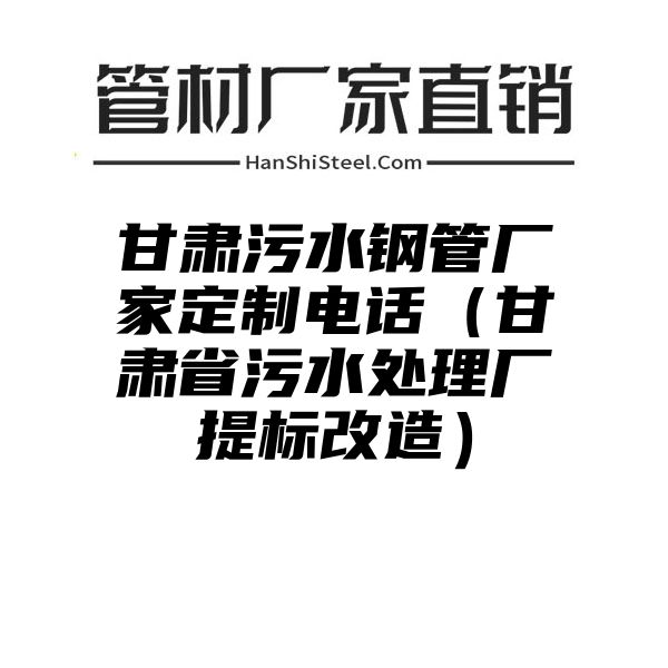 甘肃污水钢管厂家定制电话（甘肃省污水处理厂提标改造）