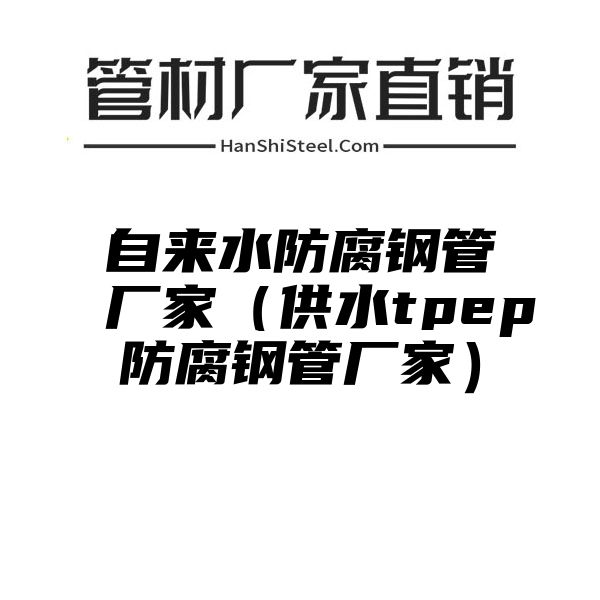 自来水防腐钢管厂家（供水tpep防腐钢管厂家）