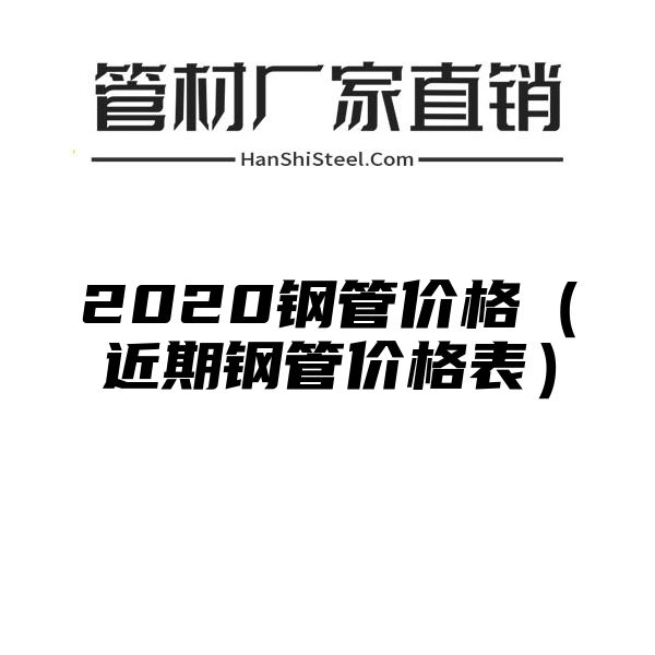 2020钢管价格（近期钢管价格表）