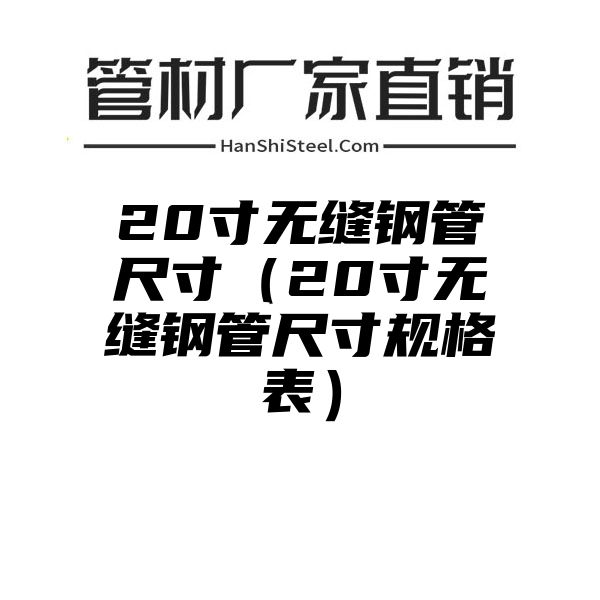 20寸无缝钢管尺寸（20寸无缝钢管尺寸规格表）