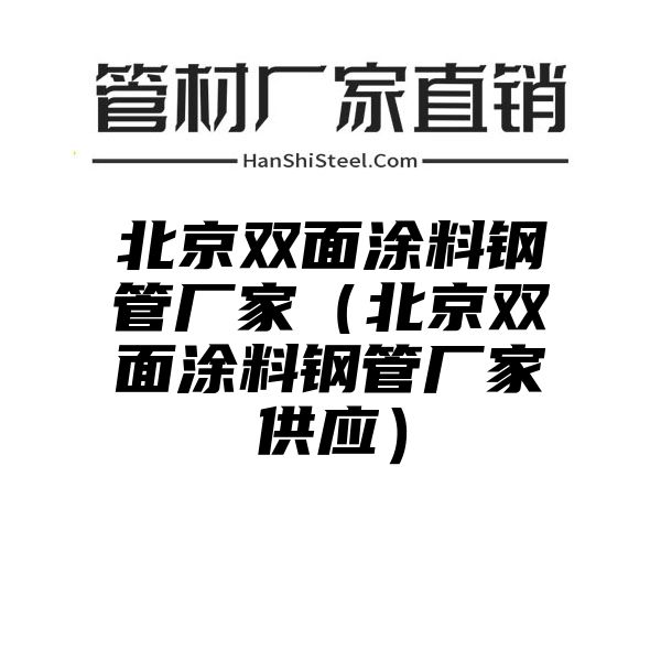 北京双面涂料钢管厂家（北京双面涂料钢管厂家供应）