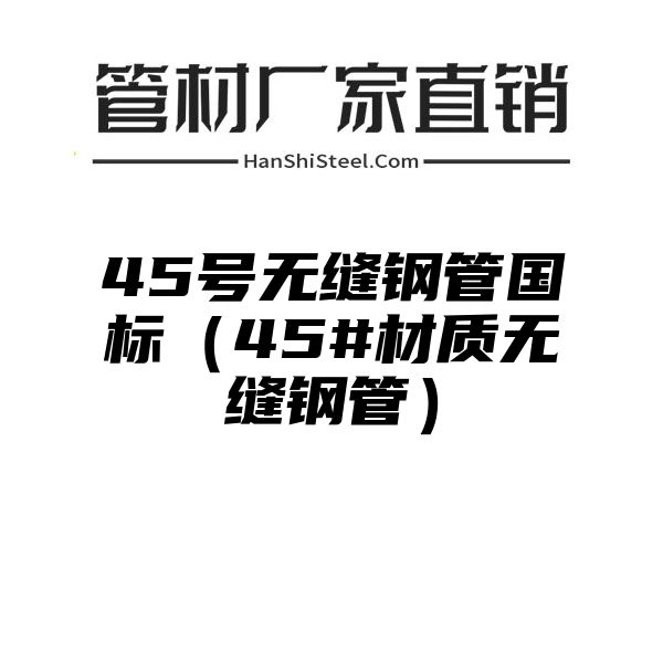 45号无缝钢管国标（45#材质无缝钢管）