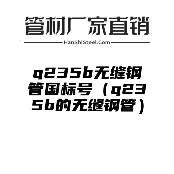 q235b无缝钢管国标号（q235b的无缝钢管）