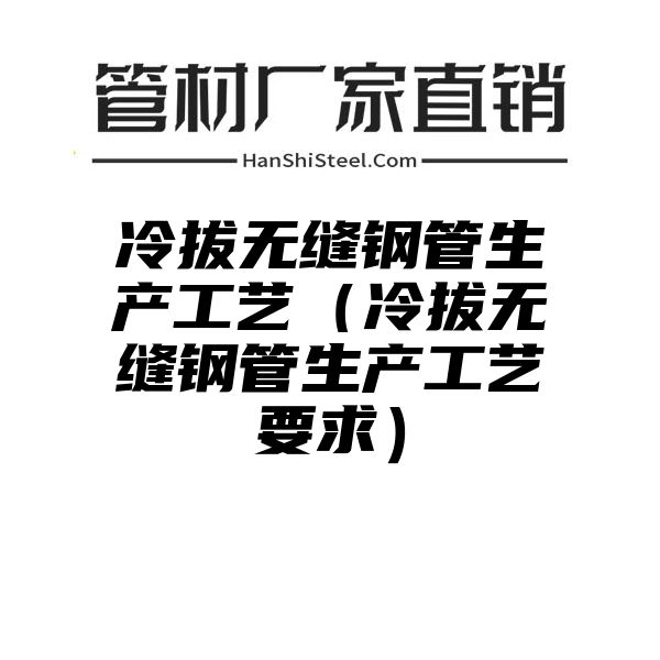 冷拔无缝钢管生产工艺（冷拔无缝钢管生产工艺要求）