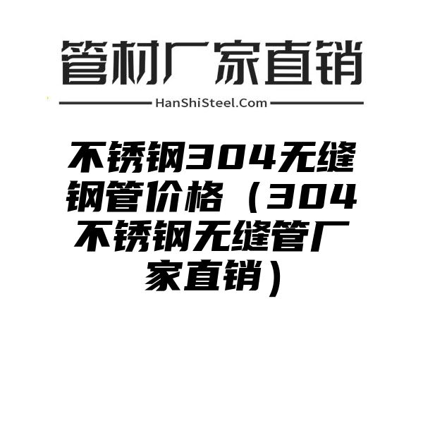 不锈钢304无缝钢管价格（304不锈钢无缝管厂家直销）