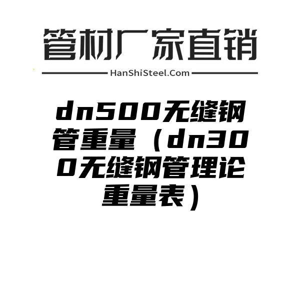 dn500无缝钢管重量（dn300无缝钢管理论重量表）