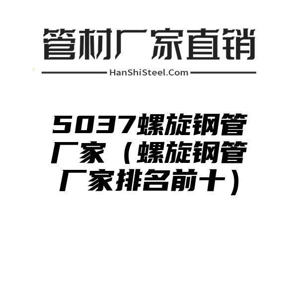 5037螺旋钢管厂家（螺旋钢管厂家排名前十）