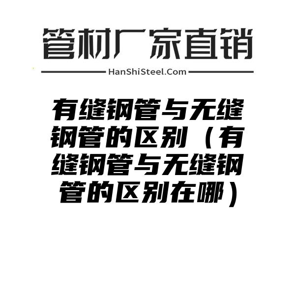 有缝钢管与无缝钢管的区别（有缝钢管与无缝钢管的区别在哪）