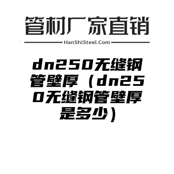 dn250无缝钢管壁厚（dn250无缝钢管壁厚是多少）