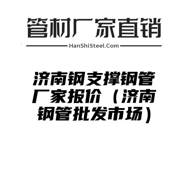 济南钢支撑钢管厂家报价（济南钢管批发市场）