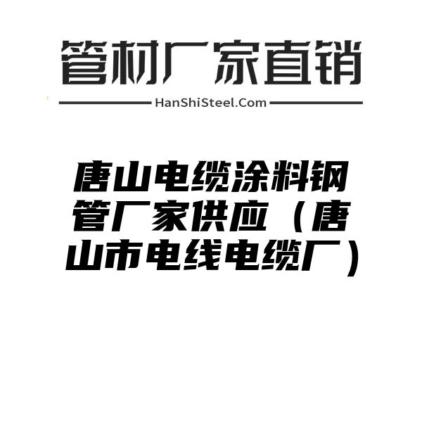 唐山电缆涂料钢管厂家供应（唐山市电线电缆厂）