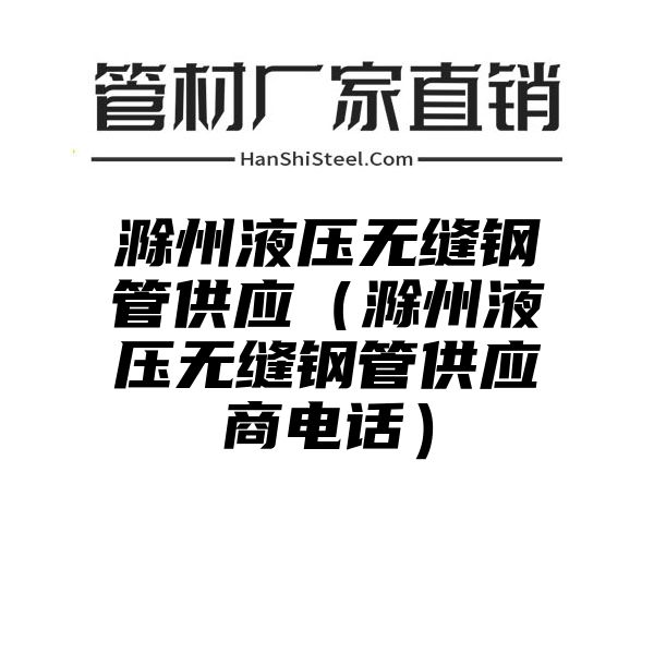 滁州液压无缝钢管供应（滁州液压无缝钢管供应商电话）