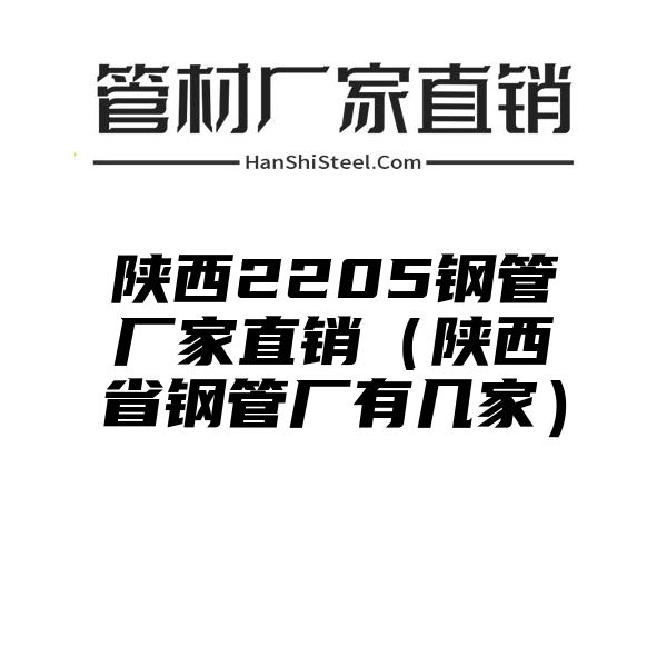 陕西2205钢管厂家直销（陕西省钢管厂有几家）