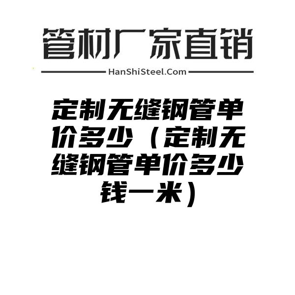 定制无缝钢管单价多少（定制无缝钢管单价多少钱一米）