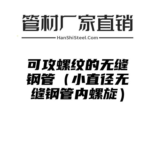 可攻螺纹的无缝钢管（小直径无缝钢管内螺旋）