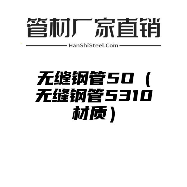 无缝钢管5O（无缝钢管5310材质）