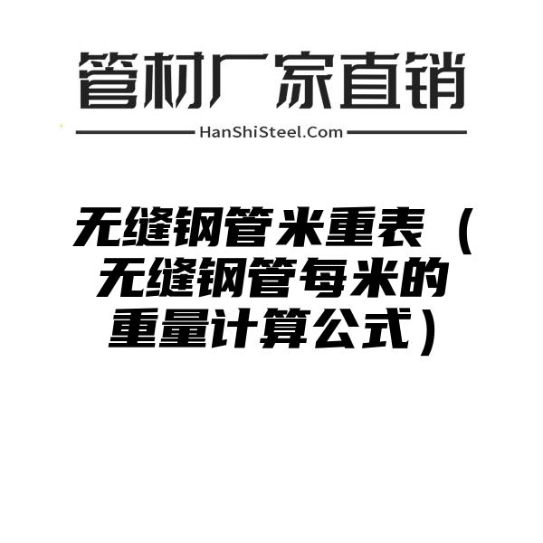 无缝钢管米重表（无缝钢管每米的重量计算公式）