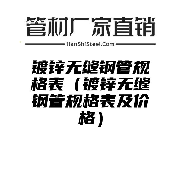 镀锌无缝钢管规格表（镀锌无缝钢管规格表及价格）