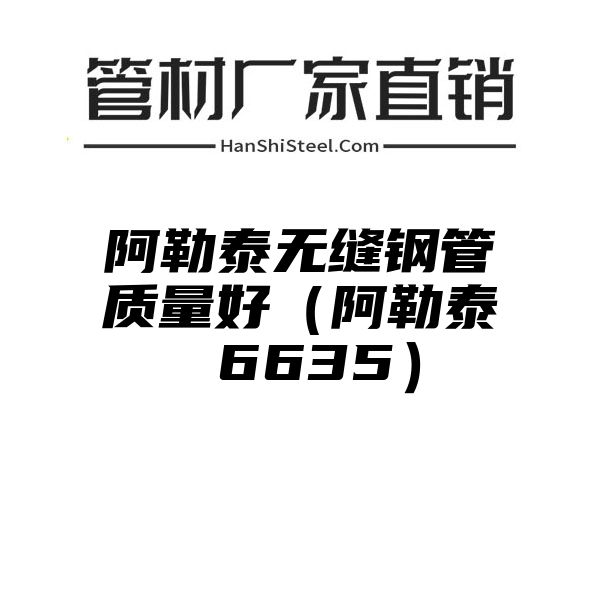 阿勒泰无缝钢管质量好（阿勒泰 6635）