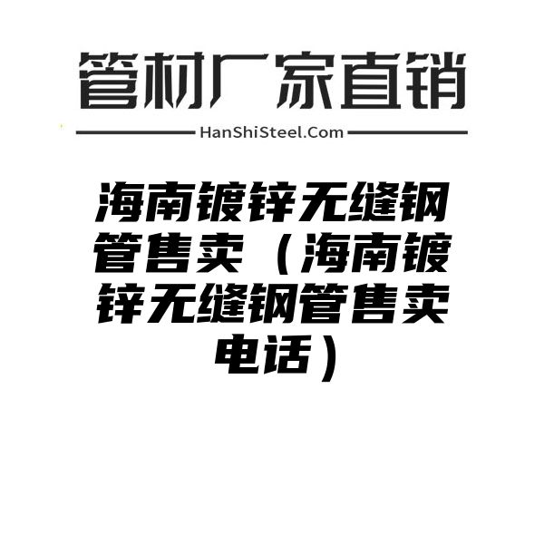 海南镀锌无缝钢管售卖（海南镀锌无缝钢管售卖电话）