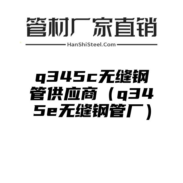 q345c无缝钢管供应商（q345e无缝钢管厂）