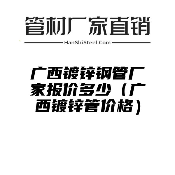 广西镀锌钢管厂家报价多少（广西镀锌管价格）