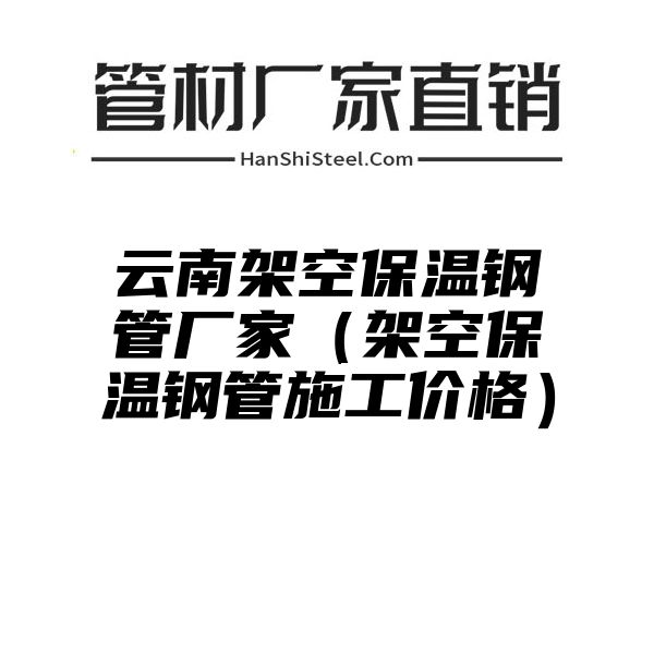 云南架空保温钢管厂家（架空保温钢管施工价格）