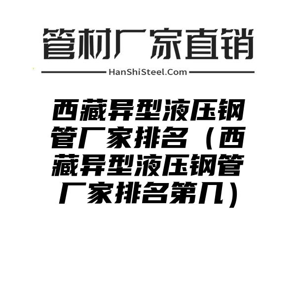 西藏异型液压钢管厂家排名（西藏异型液压钢管厂家排名第几）