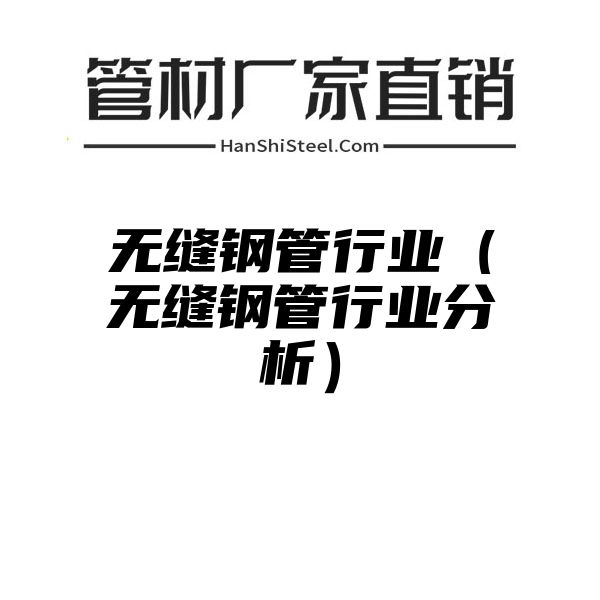 无缝钢管行业（无缝钢管行业分析）