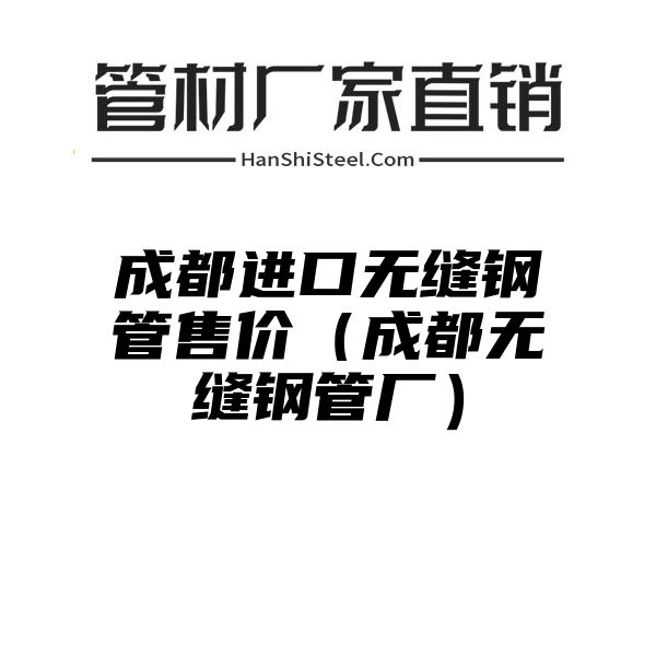 成都进口无缝钢管售价（成都无缝钢管厂）