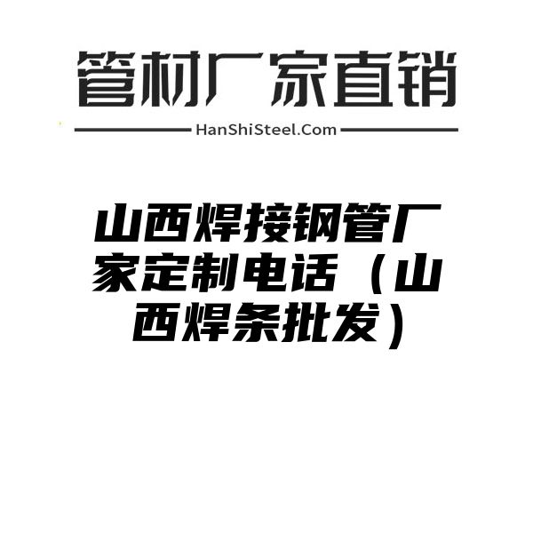 山西焊接钢管厂家定制电话（山西焊条批发）