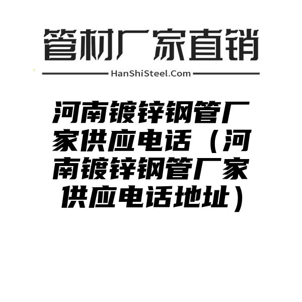 河南镀锌钢管厂家供应电话（河南镀锌钢管厂家供应电话地址）