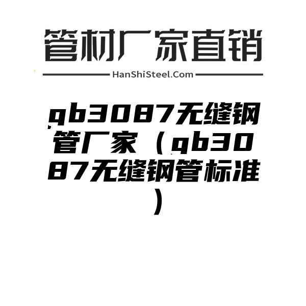 gb3087无缝钢管厂家（gb3087无缝钢管标准）